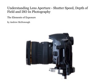 Understanding Lens Aperture - Shutter Speed, Depth of Field and ISO In Photography book cover