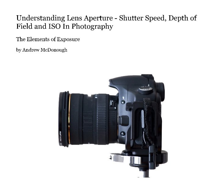 View Understanding Lens Aperture - Shutter Speed, Depth of Field and ISO In Photography by Andrew McDonough