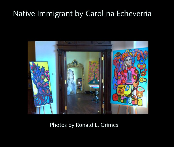 View Native Immigrant by Carolina Echeverria by Photos by Ronald L. Grimes