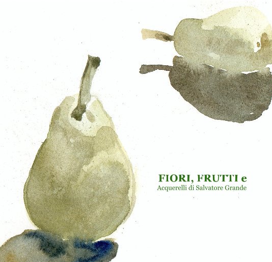 Fiori Frutti E Acquerelli Di Salvatore Grande By Acquerelli Di Salvatore Grande Blurb Books