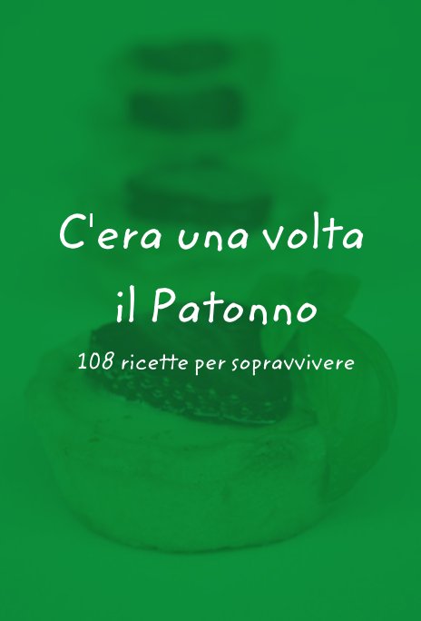 Visualizza C'era una volta il Patonno 108 ricette per sopravvivere di di Anna Ravazzoni