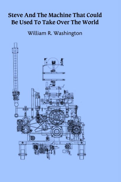 View Steve And The Machine That Could Be Used To Take Over The World by William R. Washington