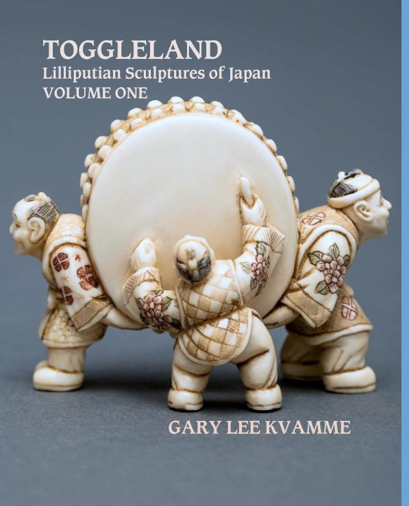 View TOGGLELAND
Lilliputian Sculptures of Japan
VOLUME ONE by GARY LEE KVAMME