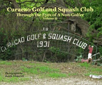 Curacao Golf and Squash Club Through the Eyes of A Non-Golfer Volume II Photographs by: Randa Fitzgerald book cover