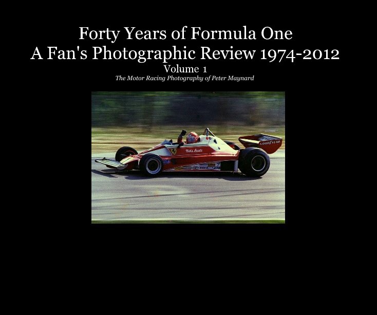 View Forty Years of Formula One A Fan's Photographic Review 1974-2012 Volume 1 The Motor Racing Photography of Peter Maynard by Peter Maynard