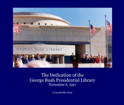 The Dedication of the George Bush Presidential Library November 6, 1997 book cover