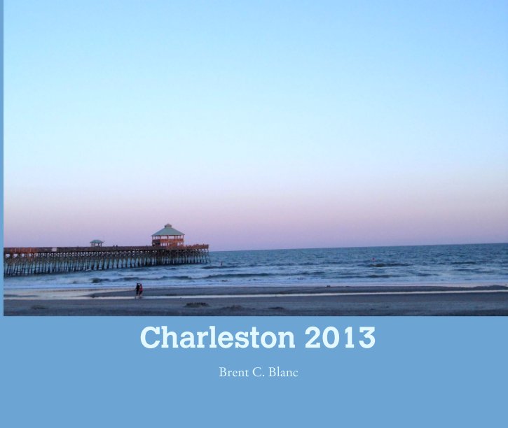 View Charleston 2013 by Brent C. Blanc