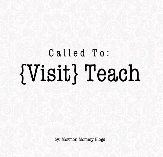 View C a l l e d T o : {Visit} Teach by by: Mormon Mommy Blogs
