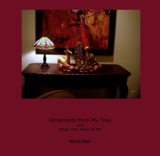 View Ornaments from My Tree
and
What They Mean to Me by Mona Hair