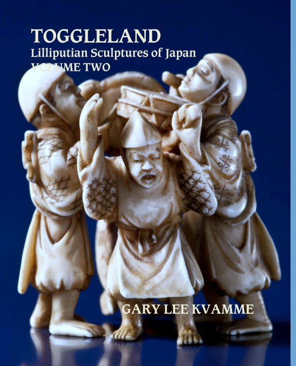 View TOGGLELAND
Lilliputian Sculptures of Japan
VOLUME TWO by GARY LEE KVAMME