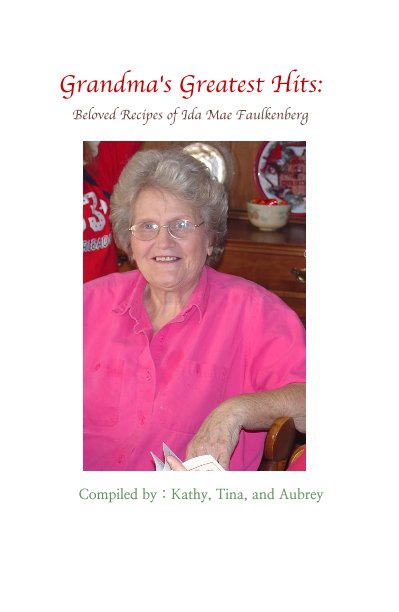 View Grandma's Greatest Hits: Beloved Recipes of Ida Mae Faulkenberg by Compiled by : Kathy, Tina, and Aubrey