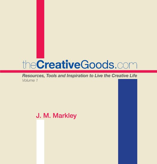 View theCreativeGoods.com: Resources, Tools and Inspiration to Live the Creative Life, Volume 1 by J. M. Markley