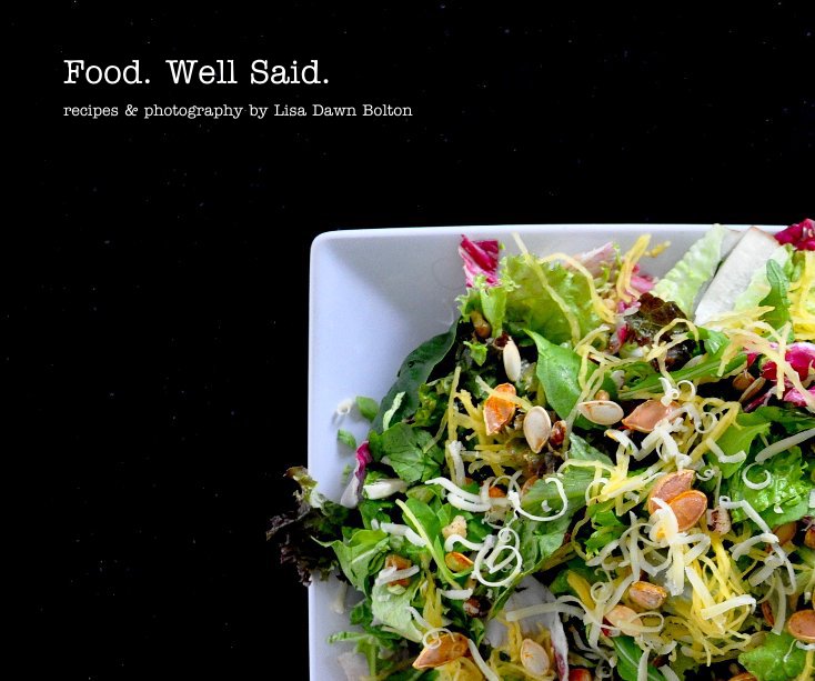 View Food. Well Said. by recipes & photography by Lisa Dawn Bolton