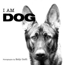 I AM DOG Photographs by Kelly Cioffi book cover