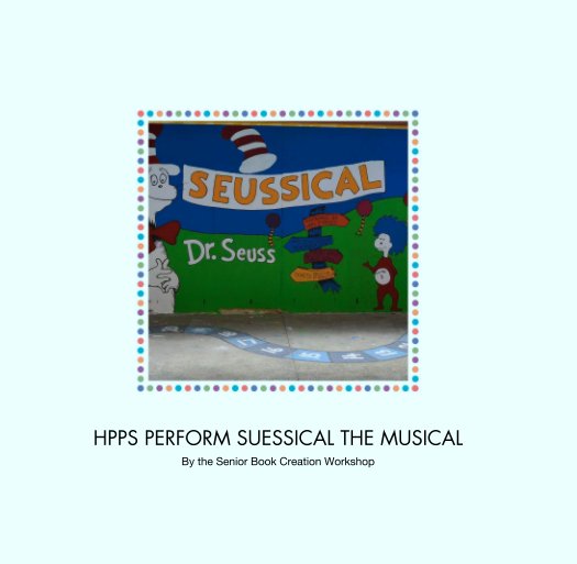 View HPPS PERFORM SUESSICAL THE MUSICAL by the Senior Book Creation Workshop