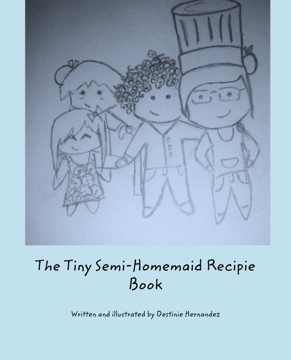 View The Tiny Semi-Homemaid Recipe Book by Written and illustrated by Destinie Hernandez