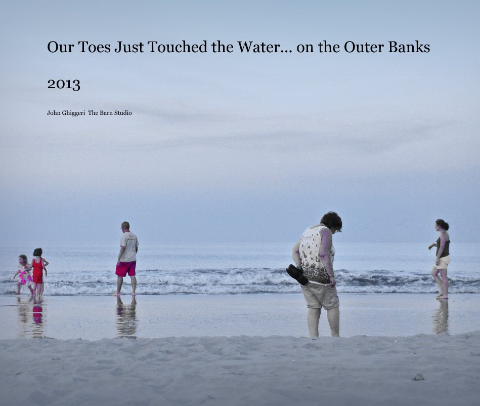 View Our Toes Just Touched the Water... on the Outer Banks 2013 by John Ghiggeri The Barn Studio