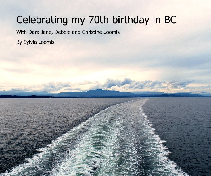 View Celebrating my 70th birthday in BC by Sylvia Loomis