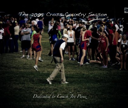 The 2008 Cross Country Season Dedicated to Coach Joe Perez book cover