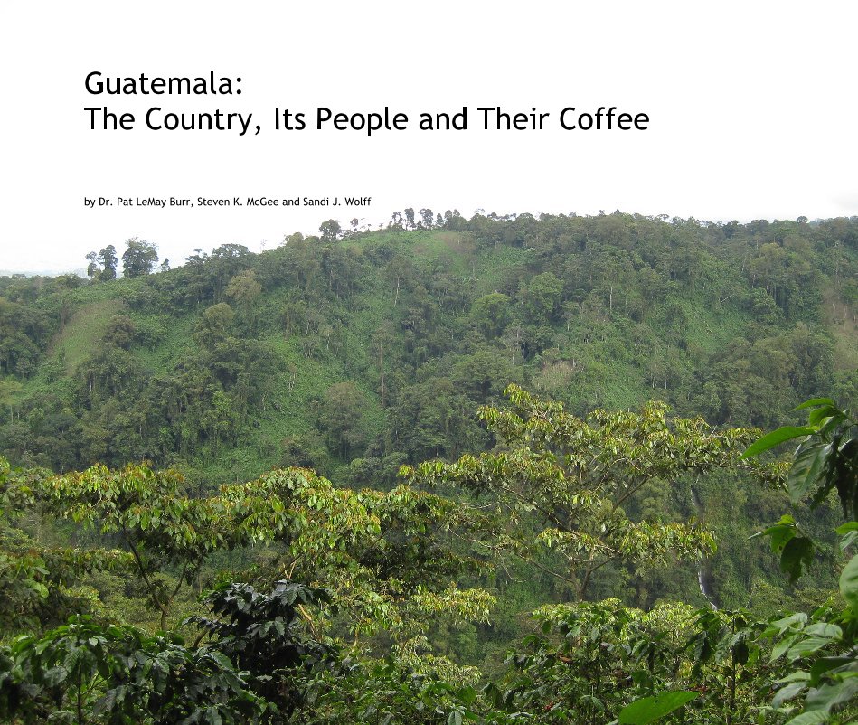 View Guatemala: The Country, Its People and Their Coffee by Dr. Pat LeMay Burr, Steven K. McGee and Sandi J. Wolff