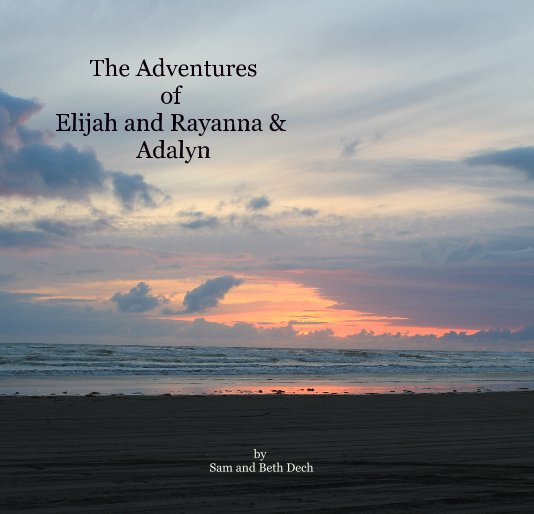 View The Adventures of Elijah and Rayanna & Adalyn by Sam and Beth Dech