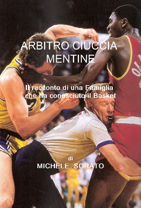 View ARBITRO CIUCCIA MENTINE Il racconto di una Famiglia che ha conosciuto il Basket by di MICHELE SORATO