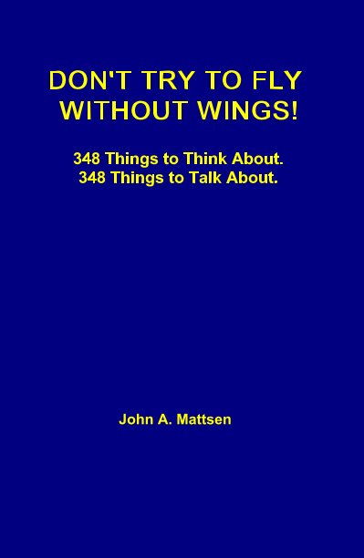 View Don't Try to Fly Without Wings! by John A. Mattsen