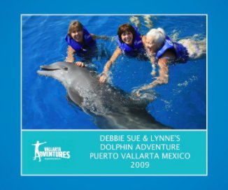 DEBBIE SUE & LYNNE'S DOLPHIN ADVENTURE, PUERTO VALLARTA MEXICO 2009 book cover