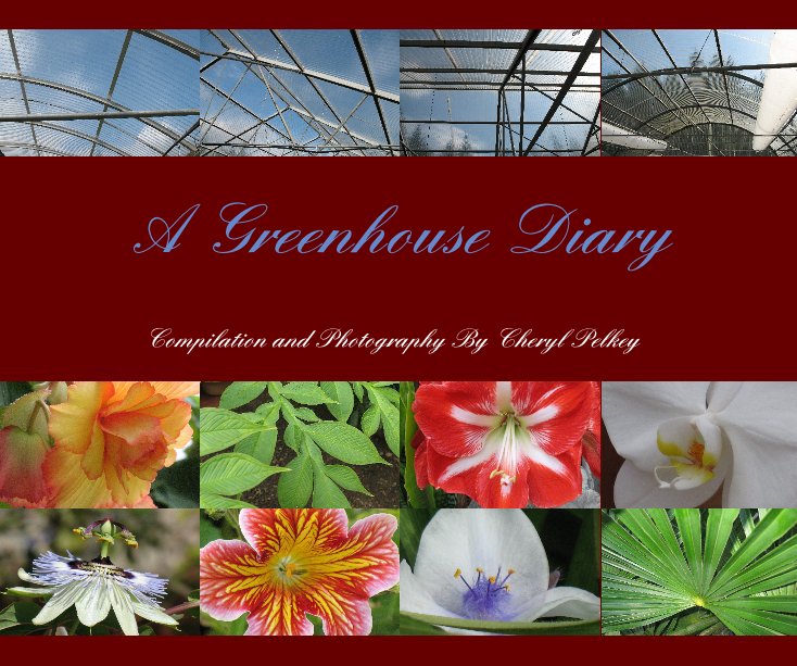 View A Greenhouse Diary by Compilation and Photography By Cheryl Pelkey