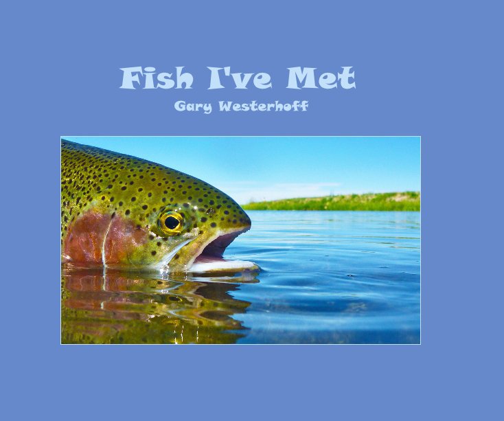 View Fish I've Met Gary Westerhoff by Gary Westerhoff