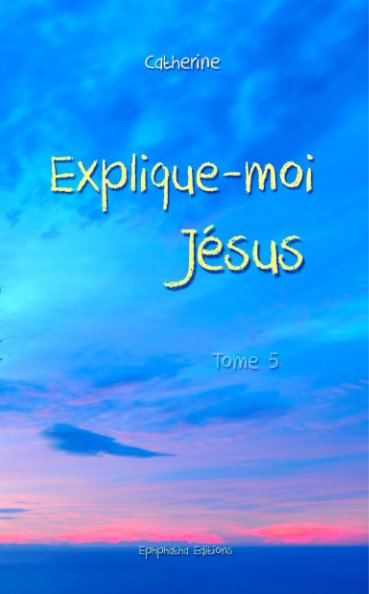 View Explique-moi Jésus - Tome 5s by Catherine