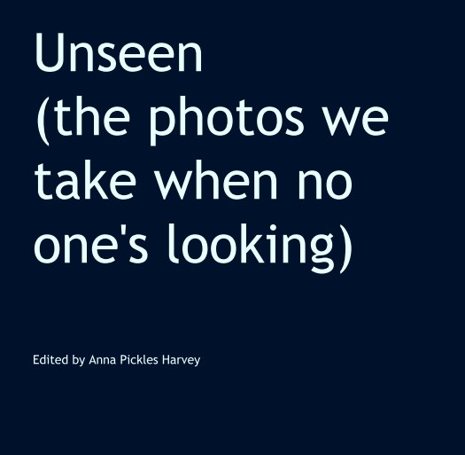 View Unseen
(the photos we take when no one's looking) by Edited by Anna Pickles Harvey