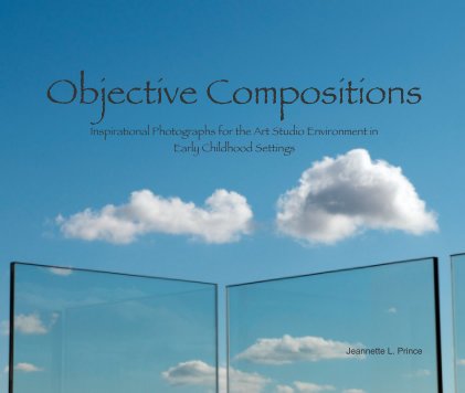 Objective Compositions Inspirational Photographs for the Art Studio Environment in Early Childhood Settings Jeannette L. Prince book cover