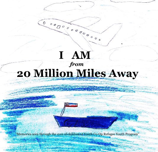 View I AM from 20 Million Miles Away by "Memories seen through the eyes of children of Youth Co-Op Refugee Youth Program"