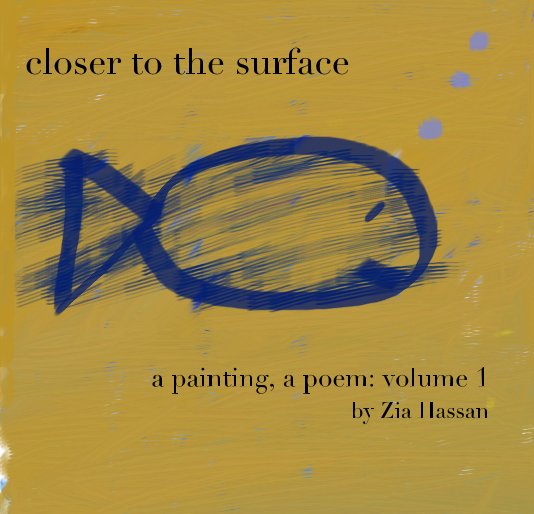 View closer to the surface a painting, a poem: volume 1 by Zia Hassan by Zia Hassan