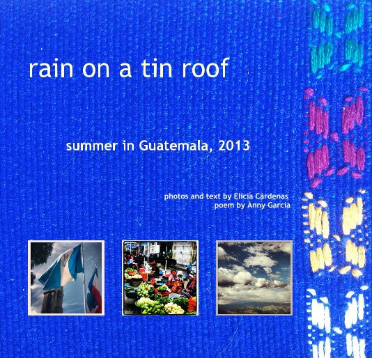 View rain on a tin roof by photos and text by Elicia Cárdenas poem by Anny Garcia