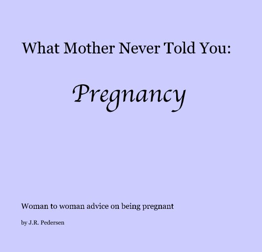 View What Mother Never Told You: Pregnancy by JR Pedersen