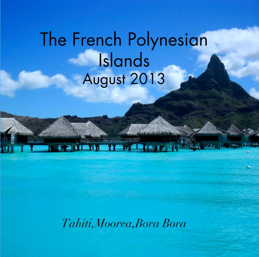 View The French Polynesian Islands
August 2013 by Tahiti,Moorea,Bora Bora