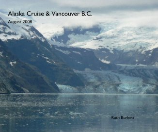 Alaska Cruise & Vancouver B.C. August 2008 Ruth Burkett book cover