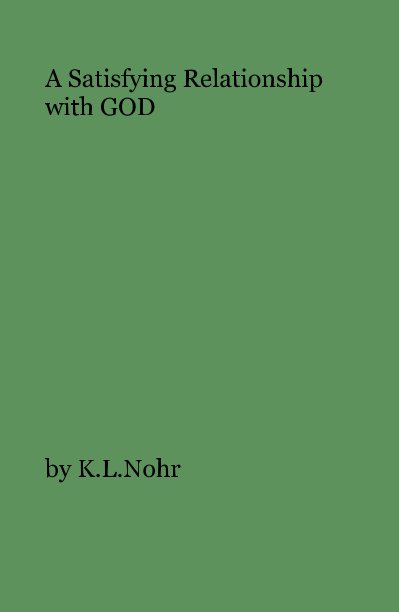View A Satisfying Relationship with GOD by K.L.Nohr
