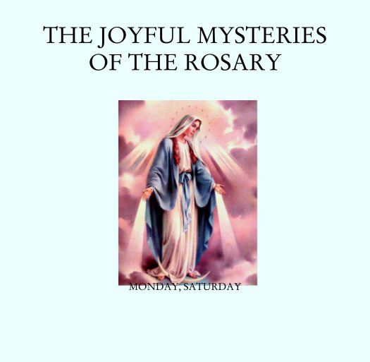 View THE JOYFUL MYSTERIES OF THE ROSARY by MONDAY, SATURDAY