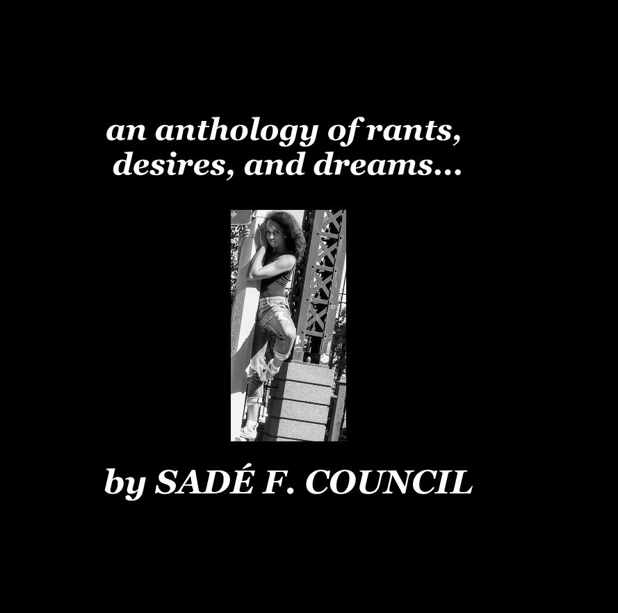 View an anthology of rants, desires, and dreams... by SADÉ F. COUNCIL