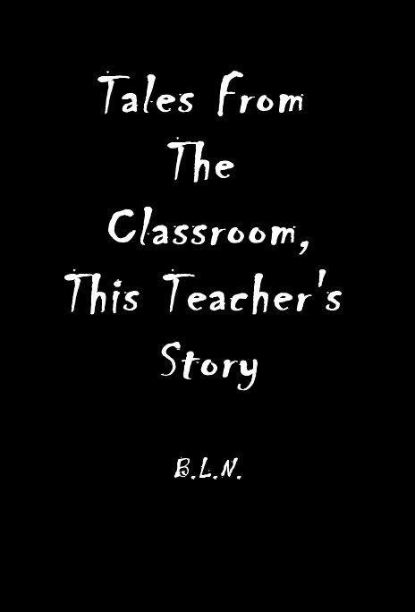 View Tales From The Classroom, This Teacher's Story by B.L.N.