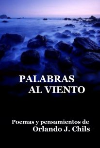 PALABRAS AL VIENTO Poemas y pensamientos de Orlando J. Chils book cover