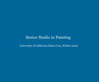 Senior Studio in Painting University of California Santa Cruz, Winter 2009 book cover