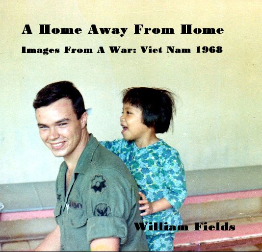 Bekijk A Home Away From Home Images From A War: Viet Nam 1968 op William Fields