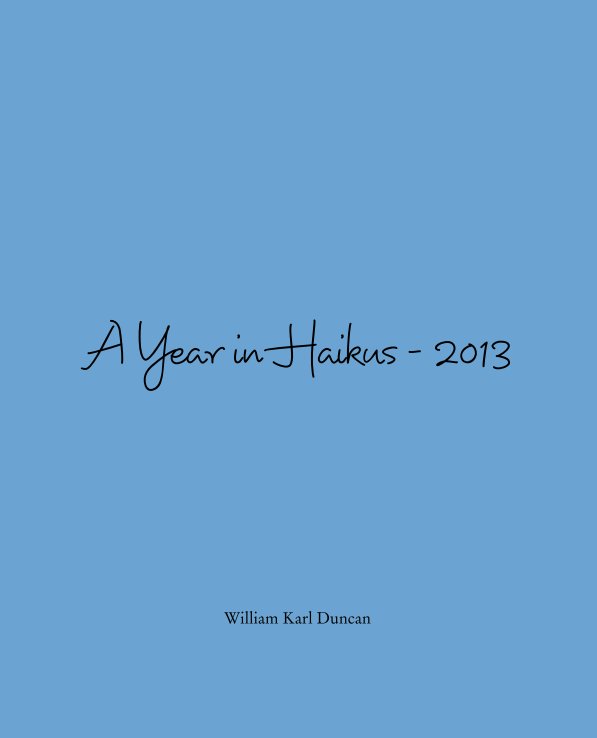 View A Year in Haikus - 2013 by William Karl Duncan