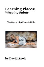Learning Places: Weeping Saints The Secret of A Powerful Life book cover