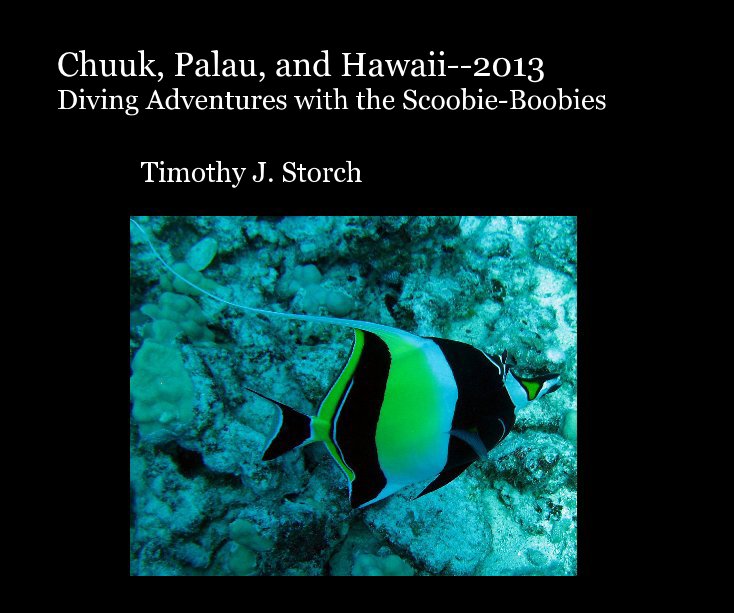 View Chuuk, Palau, and Hawaii--2013 Diving Adventures with the Scoobie-Boobies by Timothy J. Storch