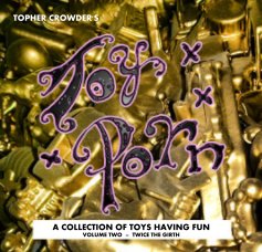 Topher Crowder's Toy Porn: A Collection Of Toys Having Fun. Volume Two = Twice the Girth book cover
